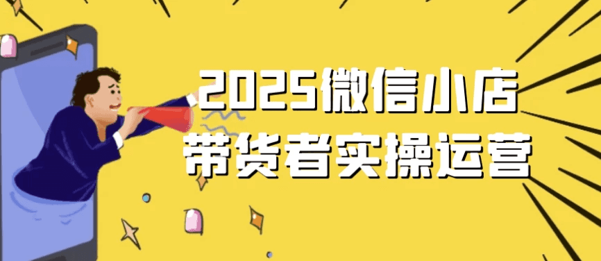 2025微信小店带货者实操运营