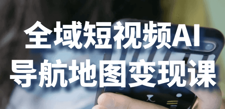 全域短视频AI导航地图变现课