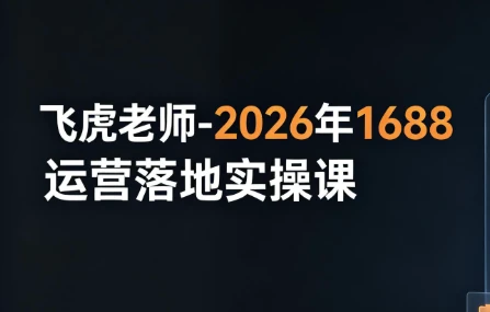 图片[1]-飞虎老师-2026年1688运营落地实操课-酷软