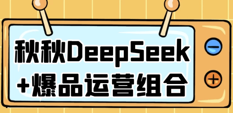 图片[1]-秋秋DeepSeek+爆品运营组合-酷软