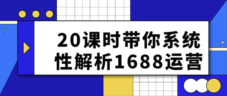 图片[1]-20课时带你系统性解析1688运营-酷软