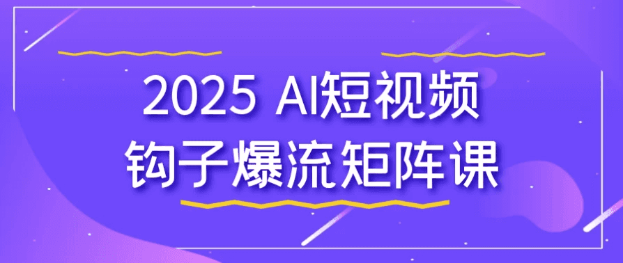 2025 AI短视频钩子爆流矩阵课