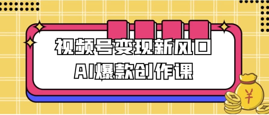 图片[1]-视频号变现新风口AI爆款创作课-酷软