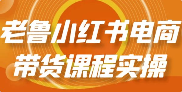 图片[1]-老鲁小红书电商带货课程实操-酷软