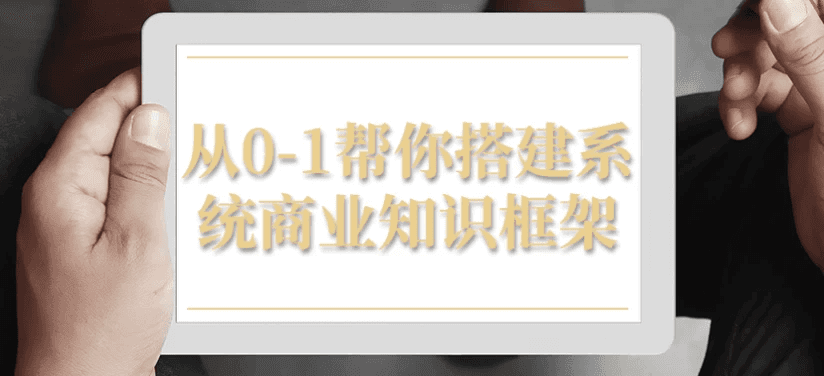 从0-1帮你搭建系统商业知识框架