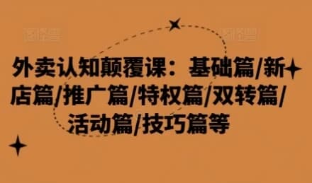 图片[1]-外卖认知颠覆课：基础篇/新店篇/推广篇/特权篇-酷软