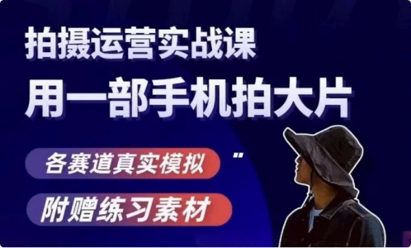 图片[1]-手机拍摄运营实战课，用一部手机拍大片，各赛道真实模拟-酷软