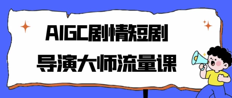 图片[1]-AIGC剧情短剧导演大师流量课-酷软