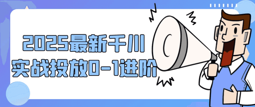 2025最新千川实战投放0-1进阶