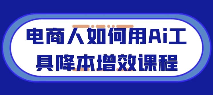 图片[1]-电商人如何用Ai工具降本增效课程-酷软