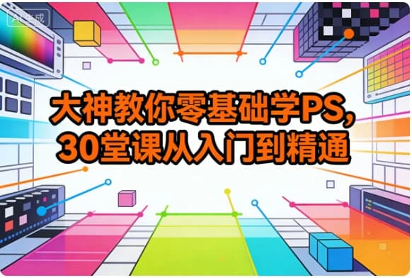 图片[1]-大神教你零基础学PS，30堂课从入门到精通-酷软