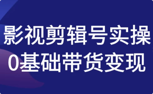 图片[1]-影视剪辑号实操0基础带货变现-酷软