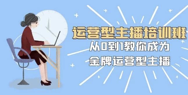 图片[1]-运营型主播培训班：从0到1教你成为金牌运营型主播-酷软