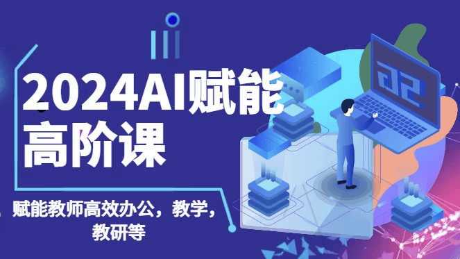 2024AI赋能高阶课，AI赋能教师高效办公、教学、教研