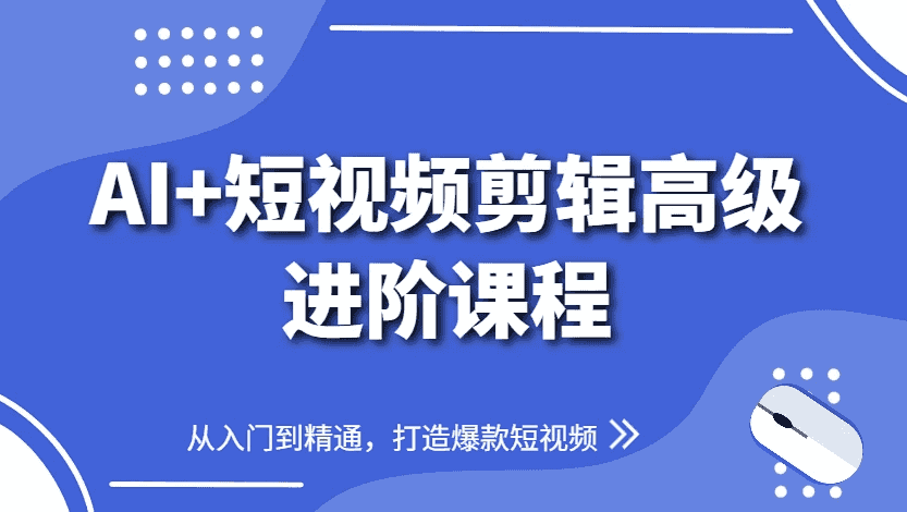 AI+短视频剪辑高级进阶课程，从入门到精通，打造爆款短视频