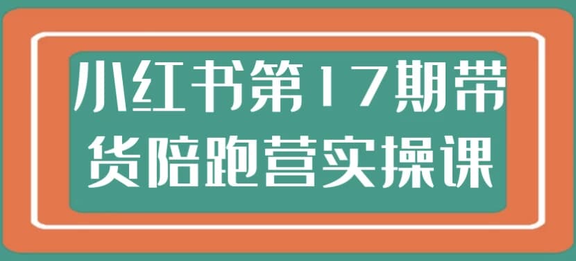图片[1]-小红书第17期带货陪跑营实操课-酷软