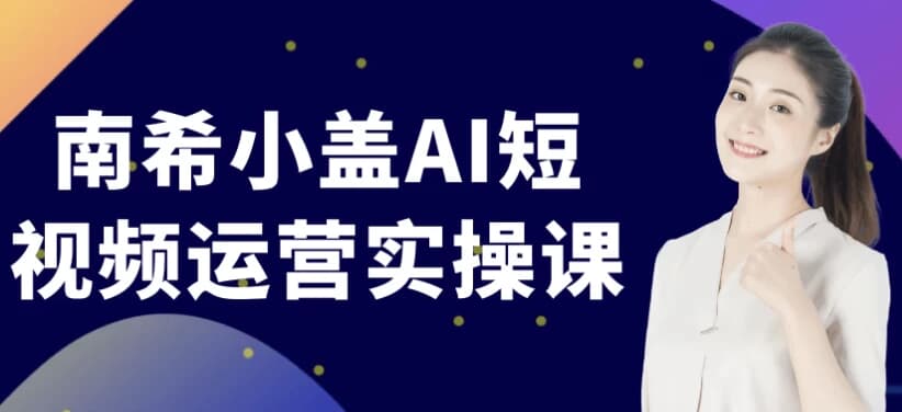 图片[1]-南希小盖AI短视频运营实操课-酷软