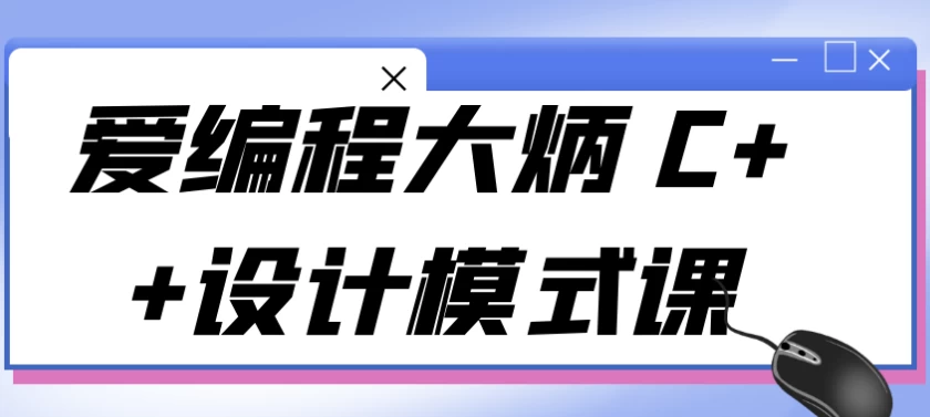 图片[1]-爱编程大炳 C++设计模式课-酷软