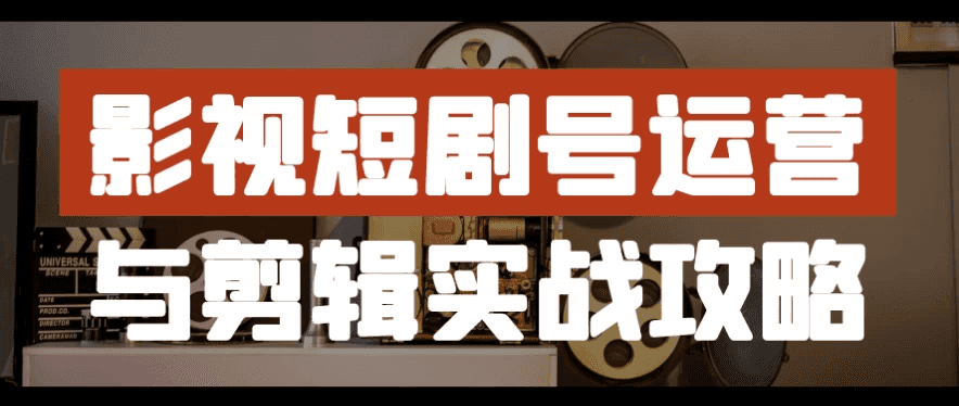 影视短剧号运营与剪辑实战攻略