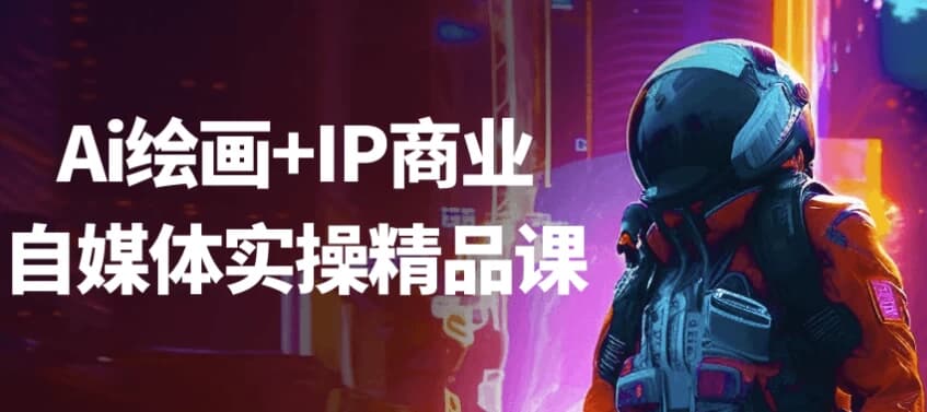 图片[1]-Ai绘画+IP商业自媒体实操精品课-酷软