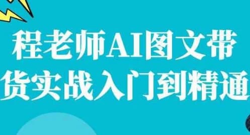 图片[1]-程老师AI图文带货实战入门到精通-酷软