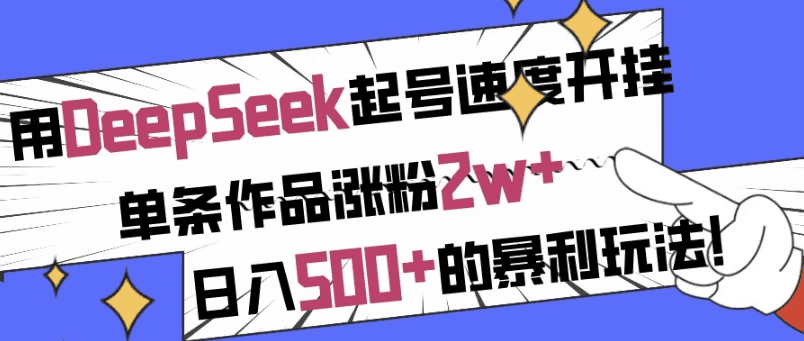 用DeepSeek起号速度开挂，单条作品涨粉2w+，日入500+的暴利玩法！