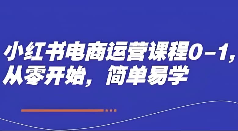 图片[1]-小红书电商运营课程0-1，从零开始，简单易学-酷软