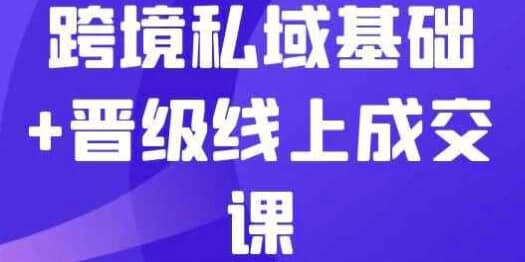 图片[1]-跨境私域基础+晋级线上成交课-酷软