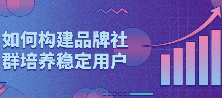 如何构建品牌社群培养稳定用户