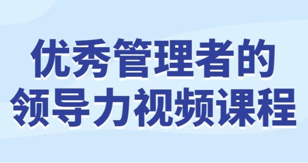 图片[1]-优秀管理者的领导力视频课程-酷软