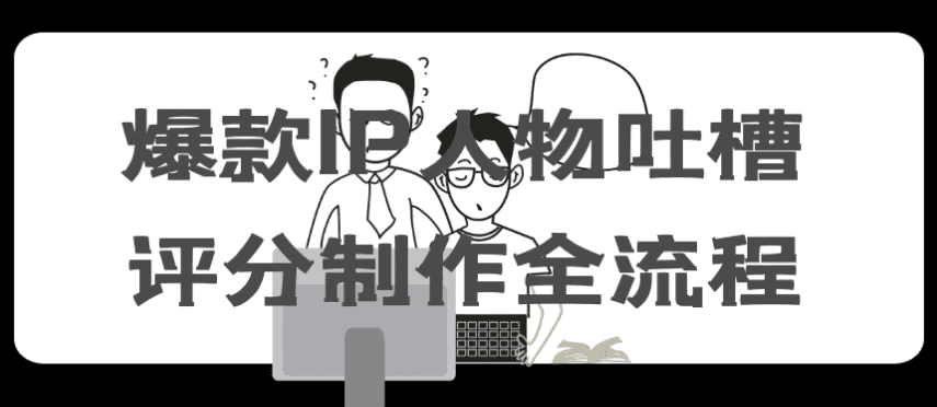 爆款IP人物吐槽评分制作全流程